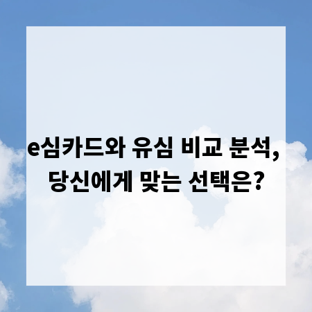 e심카드와 유심 비교 분석, 당신에게 맞는 선택은?