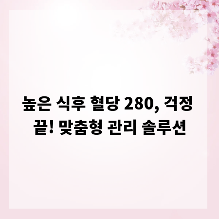 높은 식후 혈당 280, 걱정 끝! 맞춤형 관리 솔루션