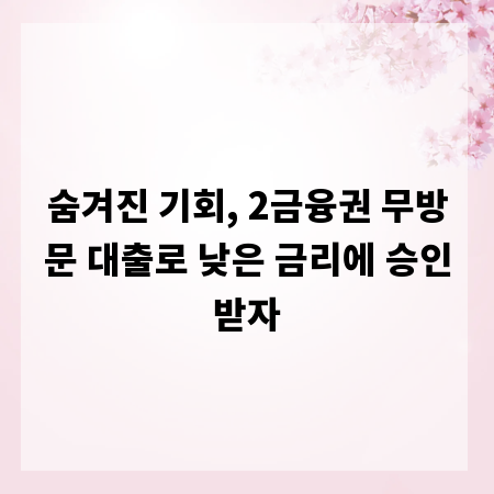 숨겨진 기회, 2금융권 무방문 대출로 낮은 금리에 승인받자