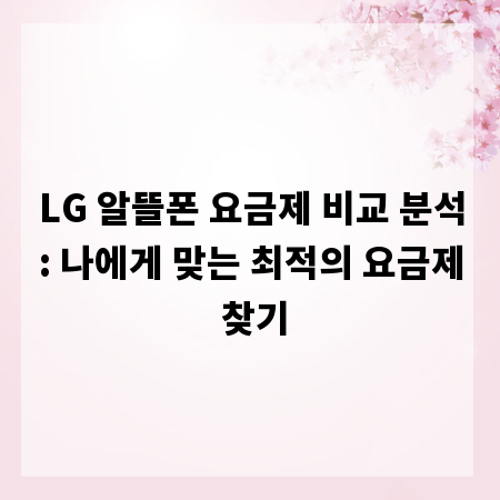 LG 알뜰폰 요금제 비교 분석: 나에게 맞는 최적의 요금제 찾기