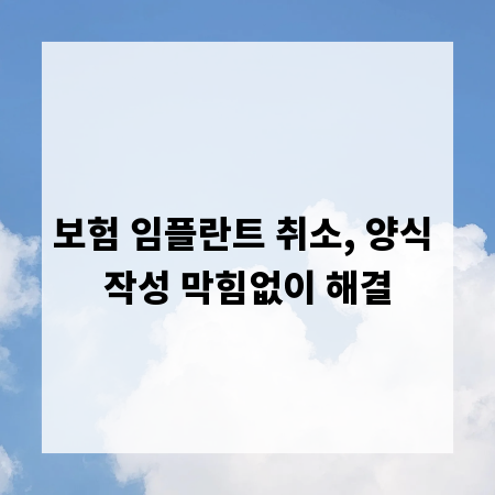 보험 임플란트 취소, 양식 작성 막힘없이 해결
