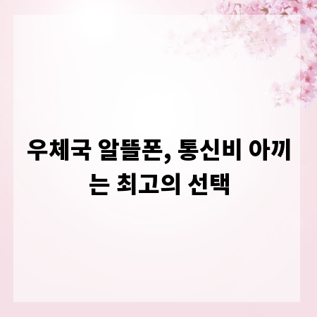 우체국 알뜰폰, 통신비 아끼는 최고의 선택