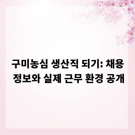 구미농심 생산직 되기: 채용 정보와 실제 근무 환경 공개