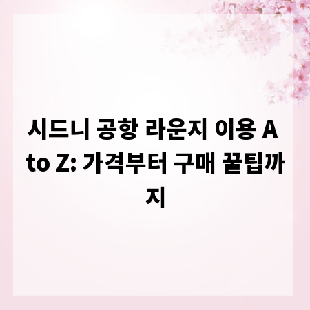 시드니 공항 라운지 이용 A to Z: 가격부터 구매 꿀팁까지