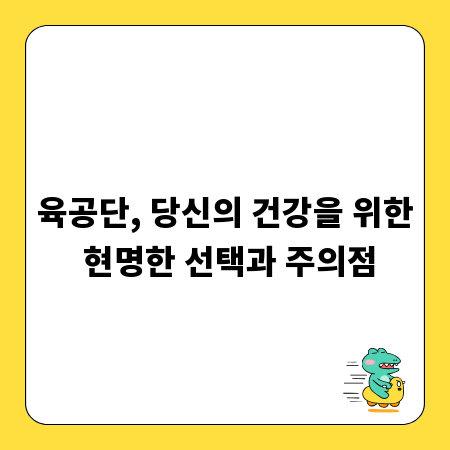 육공단, 당신의 건강을 위한 현명한 선택과 주의점
