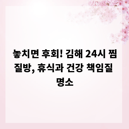 놓치면 후회! 김해 24시 찜질방, 휴식과 건강 책임질 명소
