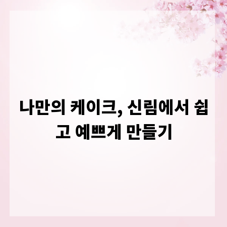 나만의 케이크, 신림에서 쉽고 예쁘게 만들기