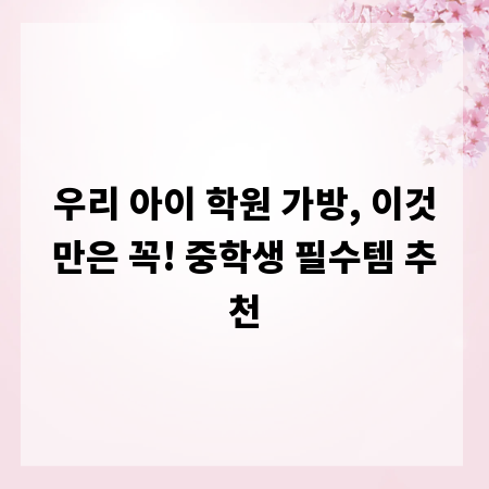 우리 아이 학원 가방, 이것만은 꼭! 중학생 필수템 추천