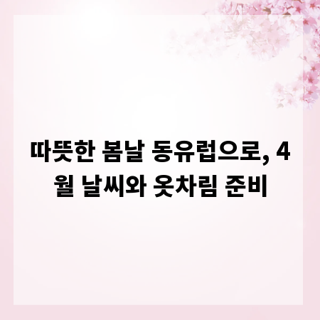 따뜻한 봄날 동유럽으로, 4월 날씨와 옷차림 준비