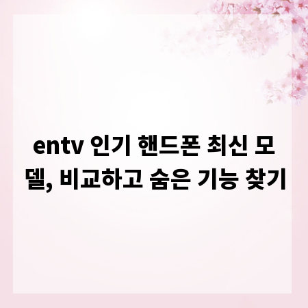 entv 인기 핸드폰 최신 모델, 비교하고 숨은 기능 찾기