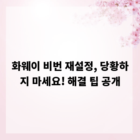 화웨이 비번 재설정, 당황하지 마세요! 해결 팁 공개