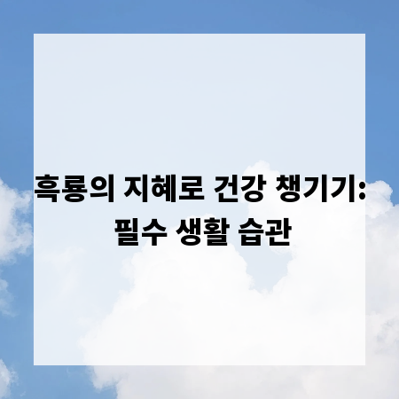 흑룡의 지혜로 건강 챙기기: 필수 생활 습관