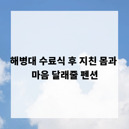 해병대 수료식 후 지친 몸과 마음 달래줄 펜션