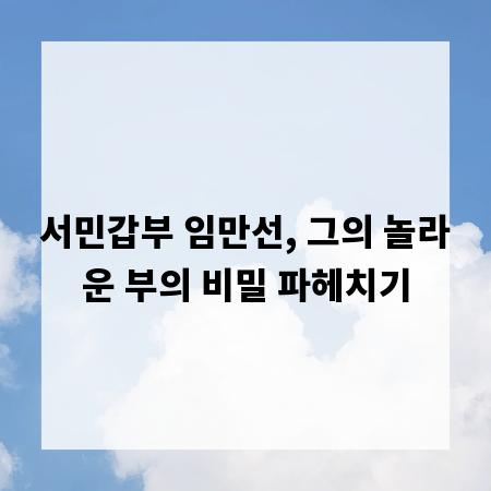 서민갑부 임만선, 그의 놀라운 부의 비밀 파헤치기