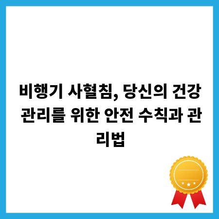 비행기 사혈침, 당신의 건강 관리를 위한 안전 수칙과 관리법