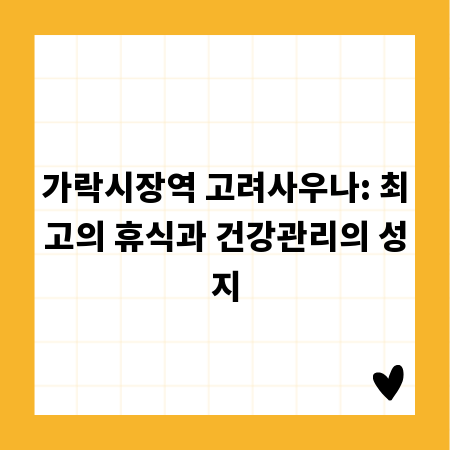 가락시장역 고려사우나: 최고의 휴식과 건강관리의 성지