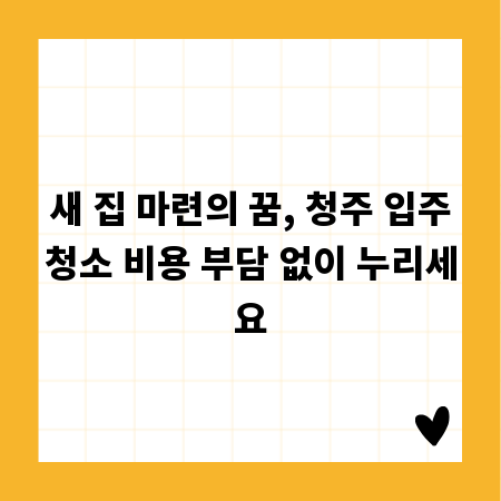 새 집 마련의 꿈, 청주 입주청소 비용 부담 없이 누리세요