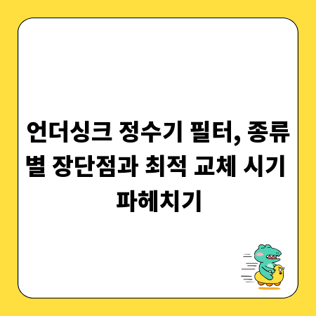 언더싱크 정수기 필터, 종류별 장단점과 최적 교체 시기 파헤치기