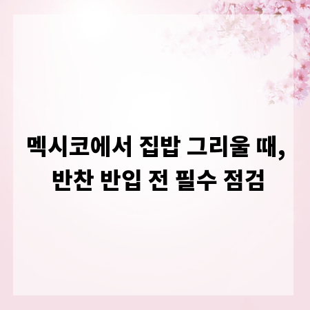 멕시코에서 집밥 그리울 때, 반찬 반입 전 필수 점검