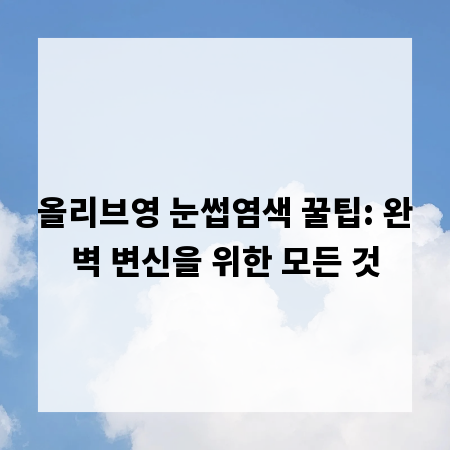 올리브영 눈썹염색 꿀팁: 완벽 변신을 위한 모든 것