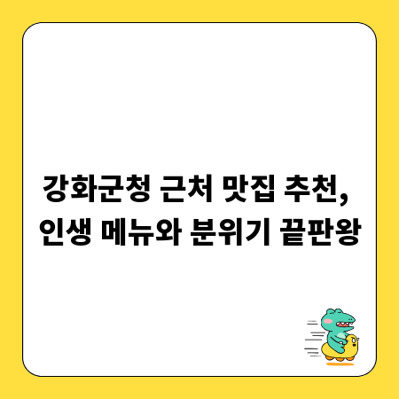 강화군청 근처 맛집 추천, 인생 메뉴와 분위기 끝판왕