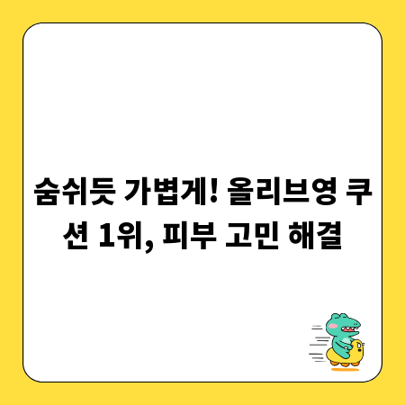 숨쉬듯 가볍게! 올리브영 쿠션 1위, 피부 고민 해결