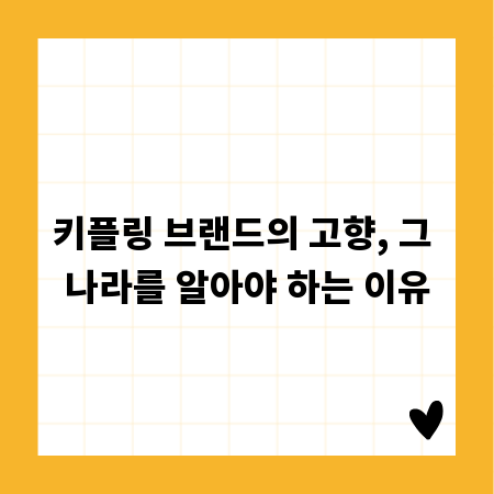 키플링 브랜드의 고향, 그 나라를 알아야 하는 이유