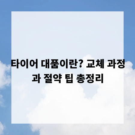 타이어 대품이란? 교체 과정과 절약 팁 총정리