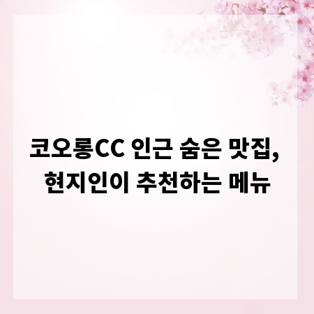 코오롱CC 인근 숨은 맛집, 현지인이 추천하는 메뉴