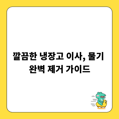 깔끔한 냉장고 이사, 물기 완벽 제거 가이드