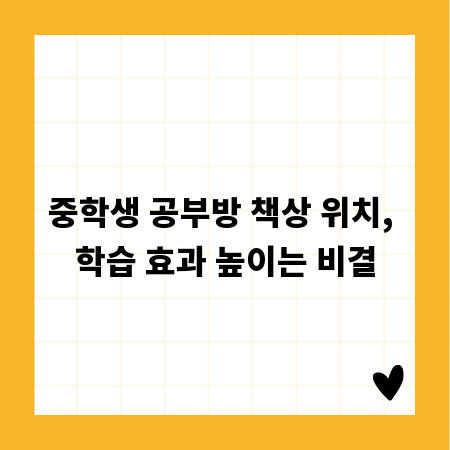 중학생 공부방 책상 위치, 학습 효과 높이는 비결