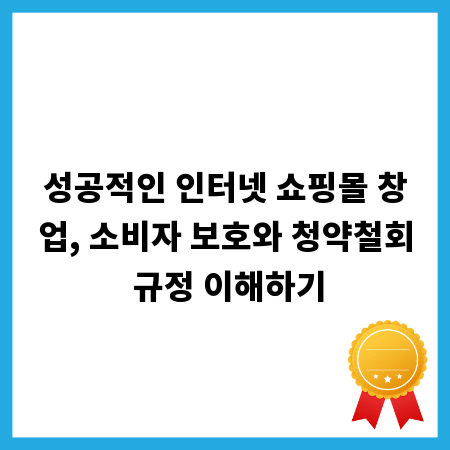성공적인 인터넷 쇼핑몰 창업, 소비자 보호와 청약철회 규정 이해하기