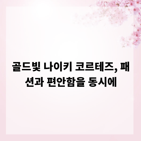 골드빛 나이키 코르테즈, 패션과 편안함을 동시에