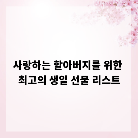 사랑하는 할아버지를 위한 최고의 생일 선물 리스트