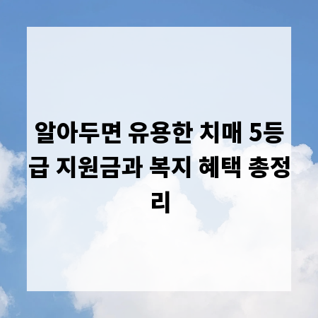 알아두면 유용한 치매 5등급 지원금과 복지 혜택 총정리