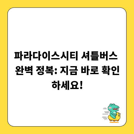 파라다이스시티 셔틀버스 완벽 정복: 지금 바로 확인하세요!