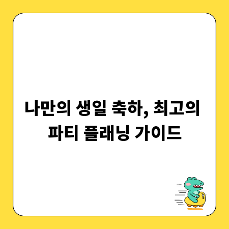 나만의 생일 축하, 최고의 파티 플래닝 가이드