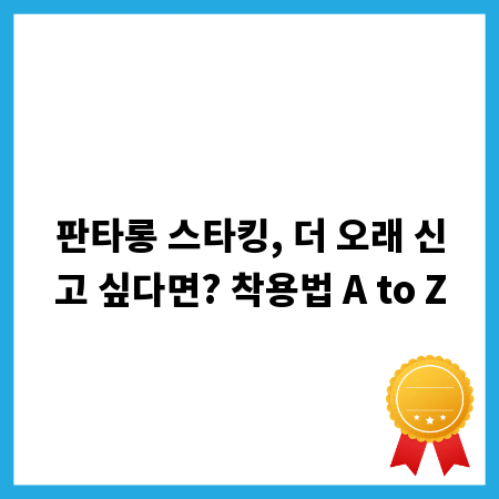 판타롱 스타킹, 더 오래 신고 싶다면? 착용법 A to Z