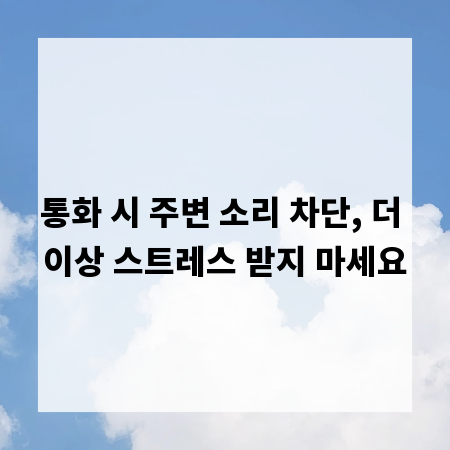 통화 시 주변 소리 차단, 더 이상 스트레스 받지 마세요