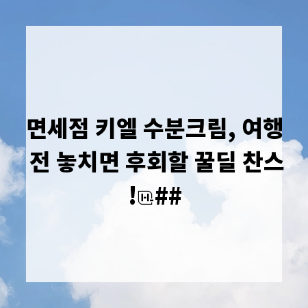 면세점 키엘 수분크림, 여행 전 놓치면 후회할 꿀딜 찬스!
##
