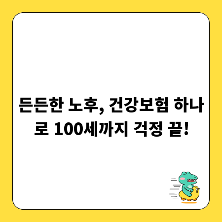 든든한 노후, 건강보험 하나로 100세까지 걱정 끝!
