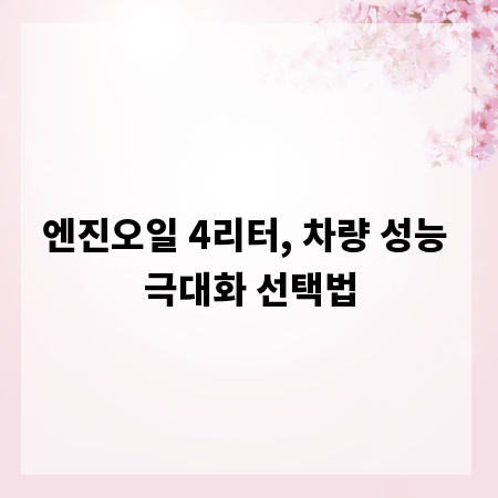 엔진오일 4리터, 차량 성능 극대화 선택법