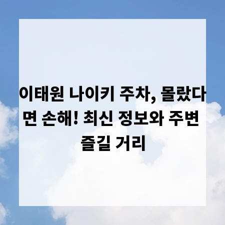 이태원 나이키 주차, 몰랐다면 손해! 최신 정보와 주변 즐길 거리