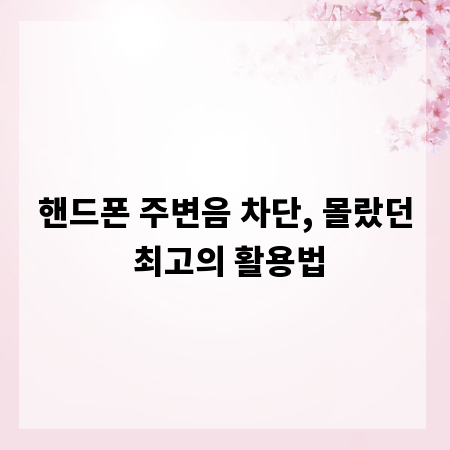핸드폰 주변음 차단, 몰랐던 최고의 활용법