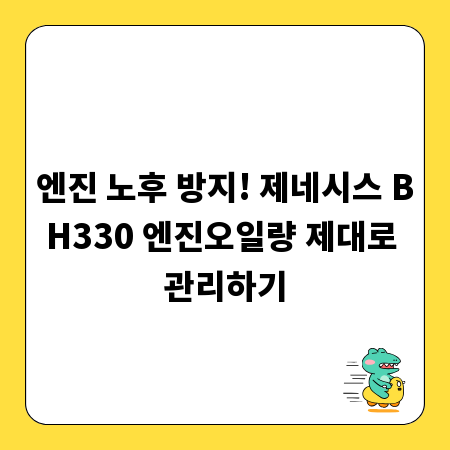 엔진 노후 방지! 제네시스 BH330 엔진오일량 제대로 관리하기