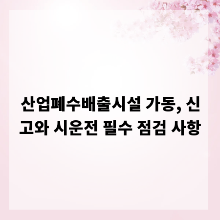산업폐수배출시설 가동, 신고와 시운전 필수 점검 사항