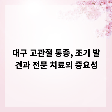 대구 고관절 통증, 조기 발견과 전문 치료의 중요성