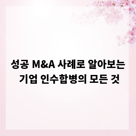 성공 M&A 사례로 알아보는 기업 인수합병의 모든 것