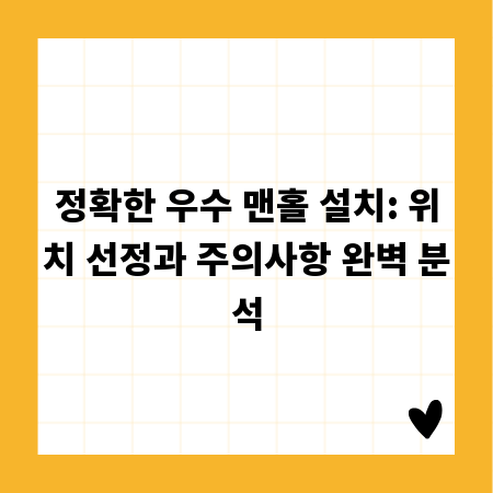 정확한 우수 맨홀 설치: 위치 선정과 주의사항 완벽 분석
