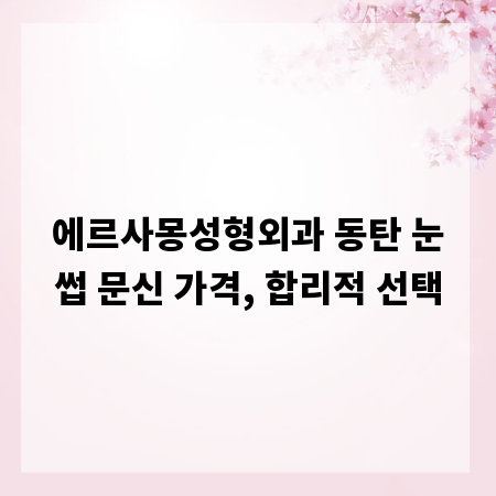 에르사몽성형외과 동탄 눈썹 문신 가격, 합리적 선택